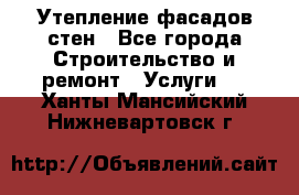 Утепление фасадов стен - Все города Строительство и ремонт » Услуги   . Ханты-Мансийский,Нижневартовск г.